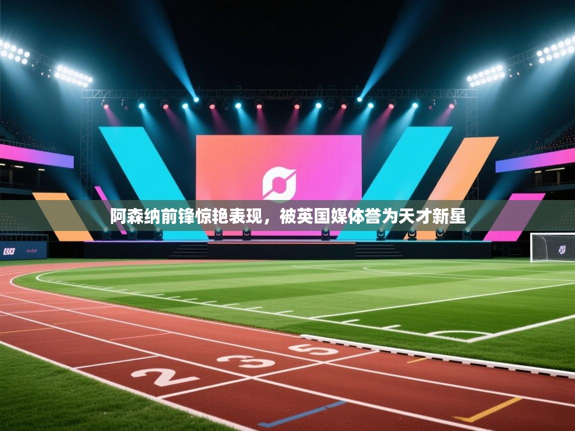 爱游戏体育娱乐赞助意甲-阿森纳前锋惊艳表现,被英国媒体誉为天才新星 第1张