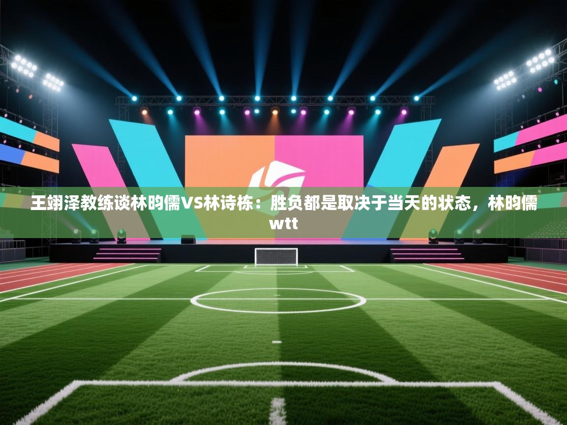爱游戏体育下载-王翊泽教练谈林昀儒VS林诗栋:胜负都是取决于当天的状态,林昀儒wtt 第1张