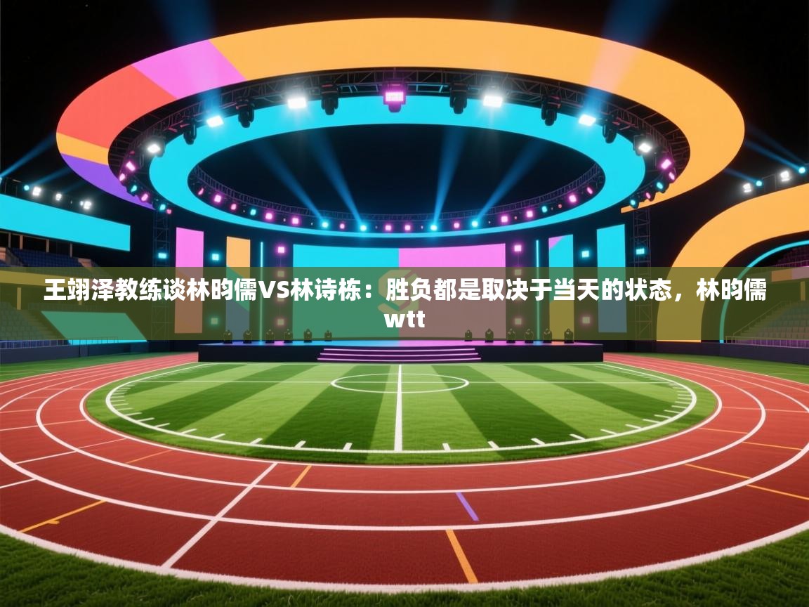 爱游戏体育下载-王翊泽教练谈林昀儒VS林诗栋:胜负都是取决于当天的状态,林昀儒wtt 第4张