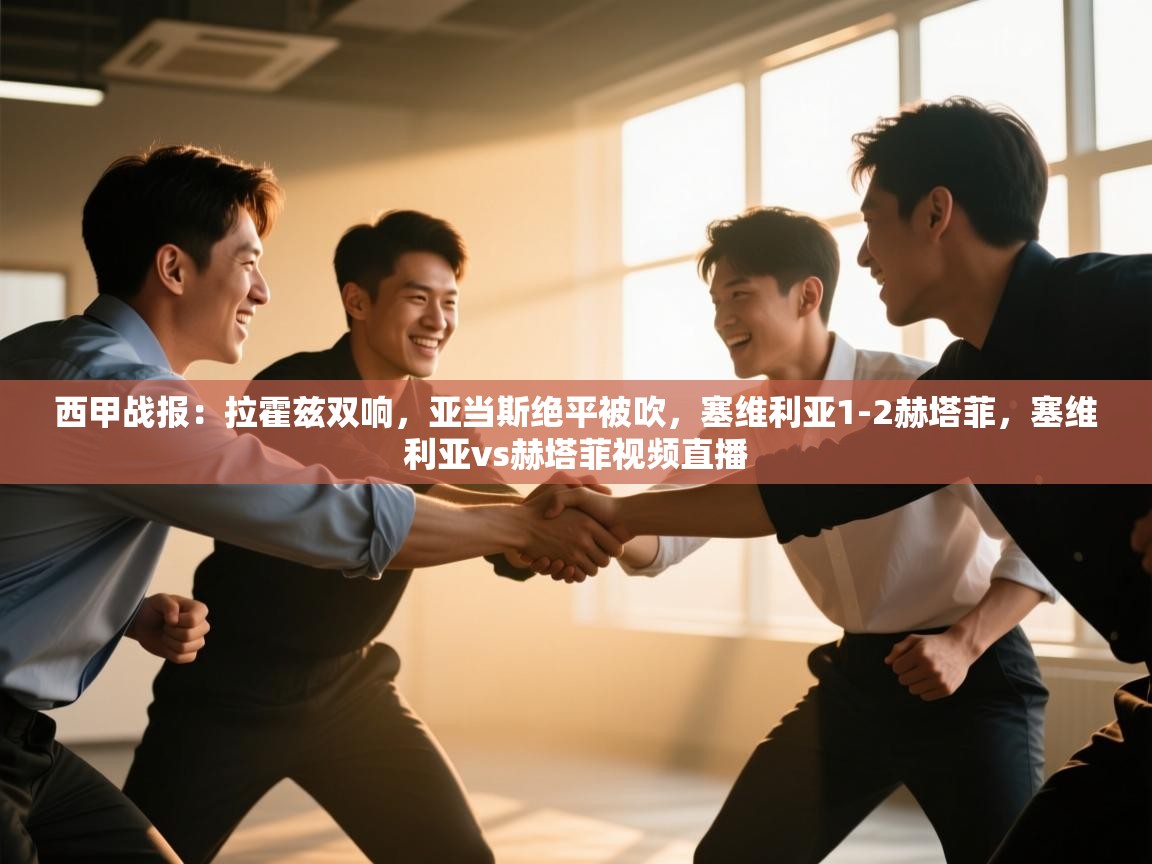 爱游戏体育娱乐-西甲战报:拉霍兹双响,亚当斯绝平被吹,塞维利亚1-2赫塔菲,塞维利亚vs赫塔菲视频直播 第1张