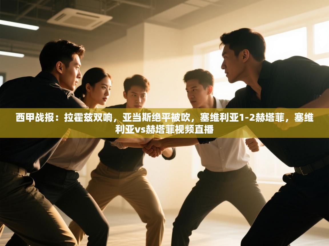 爱游戏体育娱乐-西甲战报:拉霍兹双响,亚当斯绝平被吹,塞维利亚1-2赫塔菲,塞维利亚vs赫塔菲视频直播 第2张