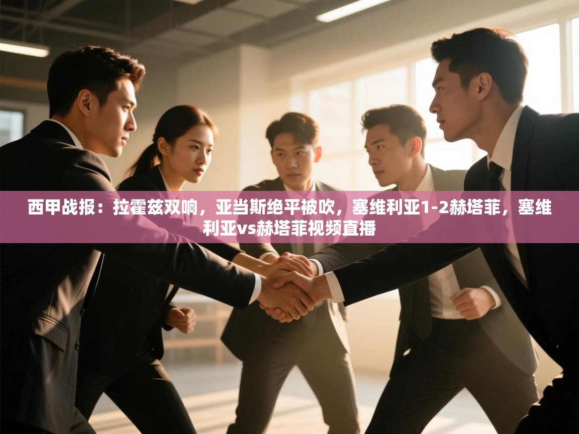 爱游戏体育娱乐-西甲战报:拉霍兹双响,亚当斯绝平被吹,塞维利亚1-2赫塔菲,塞维利亚vs赫塔菲视频直播 第3张