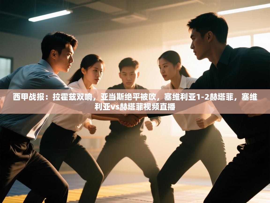 爱游戏体育娱乐-西甲战报:拉霍兹双响,亚当斯绝平被吹,塞维利亚1-2赫塔菲,塞维利亚vs赫塔菲视频直播 第4张