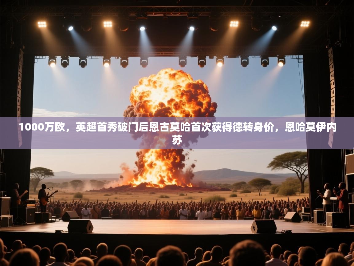 爱游体育直播-1000万欧,英超首秀破门后恩古莫哈首次获得德转身价,恩哈莫伊内苏 第1张