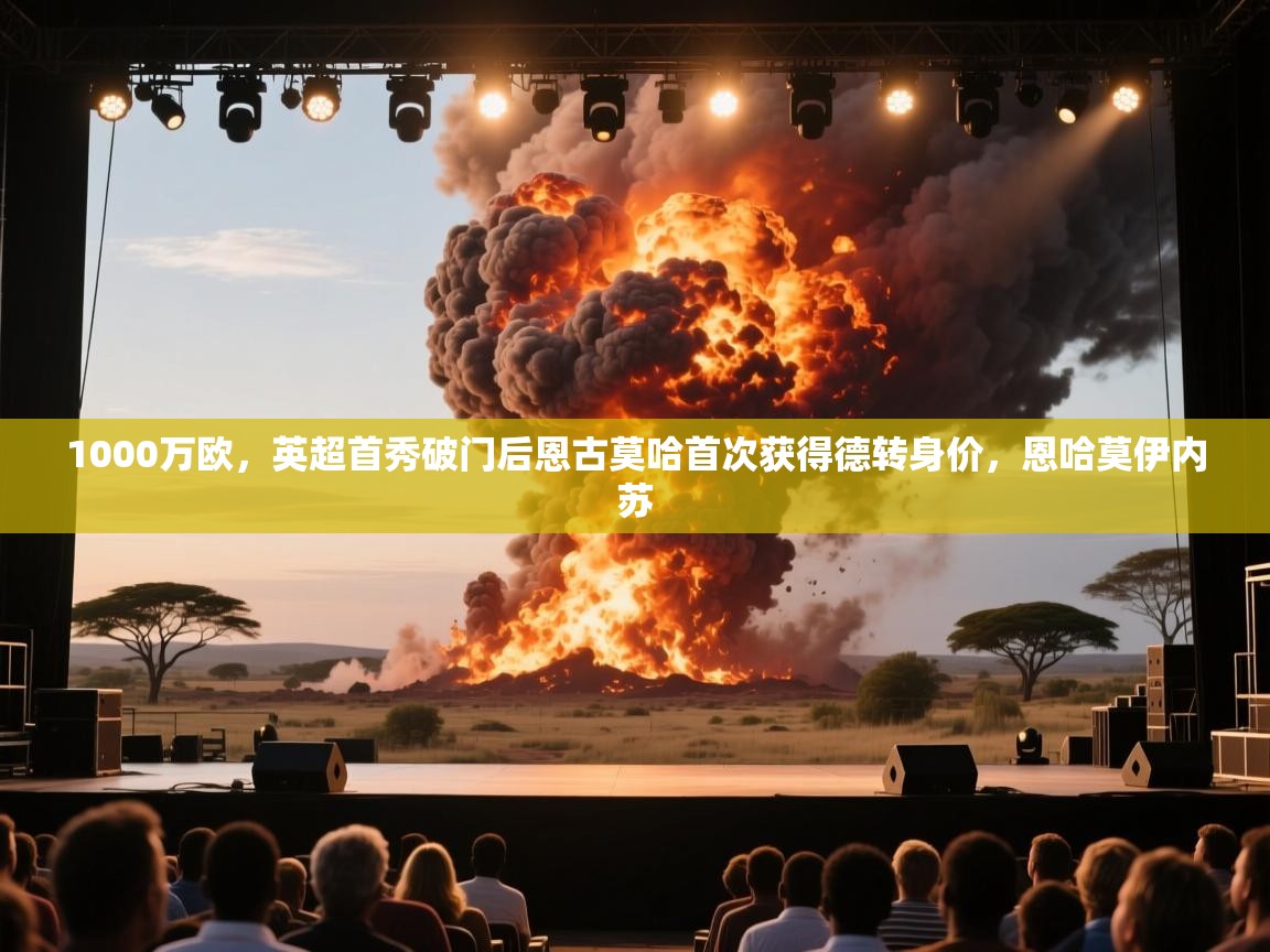 爱游体育直播-1000万欧,英超首秀破门后恩古莫哈首次获得德转身价,恩哈莫伊内苏 第2张