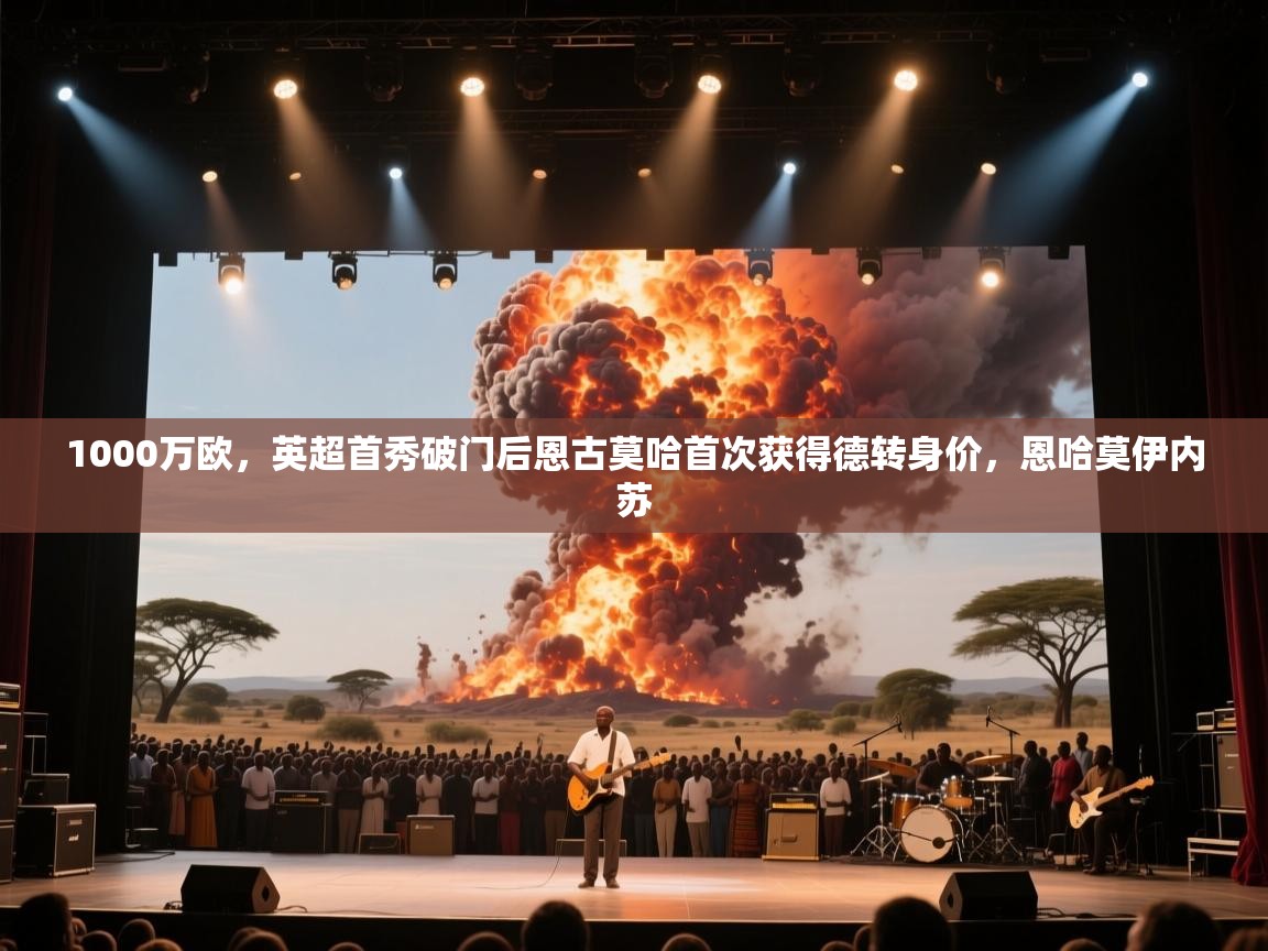 爱游体育直播-1000万欧,英超首秀破门后恩古莫哈首次获得德转身价,恩哈莫伊内苏 第4张