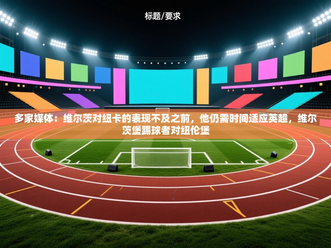 爱游戏平台官网入口-多家媒体：维尔茨对纽卡的表现不及之前，他仍需时间适应英超，维尔茨堡踢球者对纽伦堡  第2张