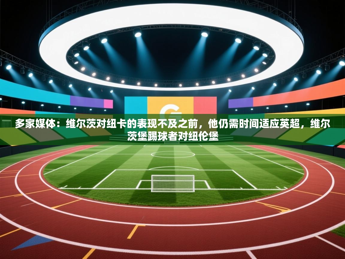 爱游戏平台官网入口-多家媒体：维尔茨对纽卡的表现不及之前，他仍需时间适应英超，维尔茨堡踢球者对纽伦堡  第3张