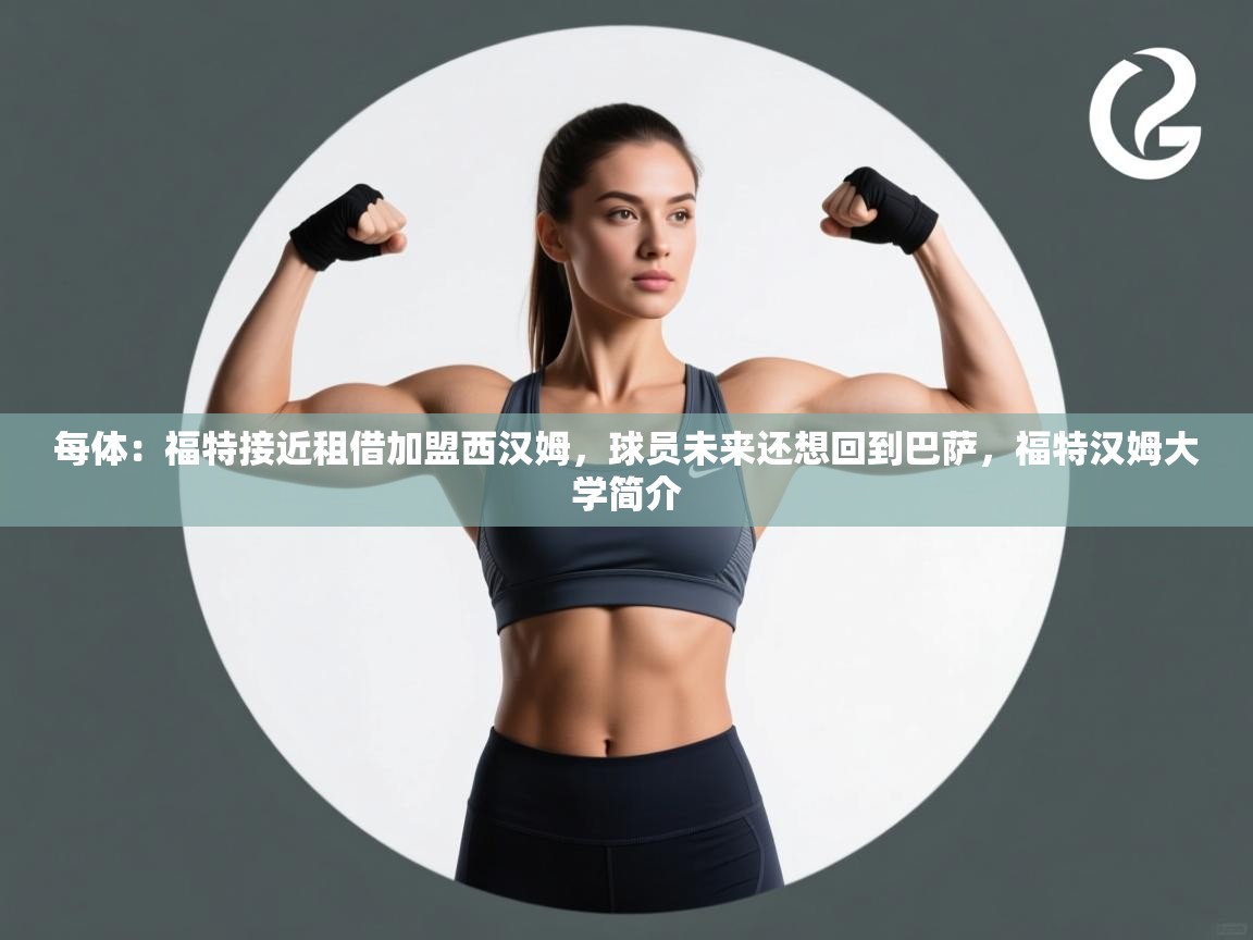 爱游体育直播-每体：福特接近租借加盟西汉姆，球员未来还想回到巴萨，福特汉姆大学简介  第4张