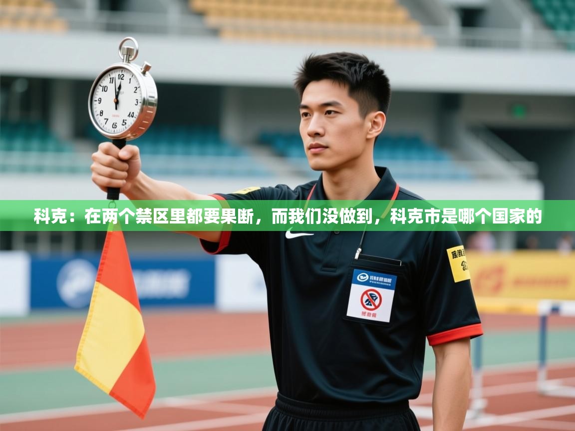 爱游戏平台官网入口-科克:在两个禁区里都要果断,而我们没做到,科克市是哪个国家的 第1张