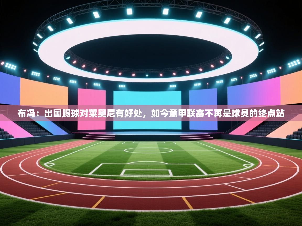 爱游戏娱乐网址-布冯：出国踢球对莱奥尼有好处，如今意甲联赛不再是球员的终点站