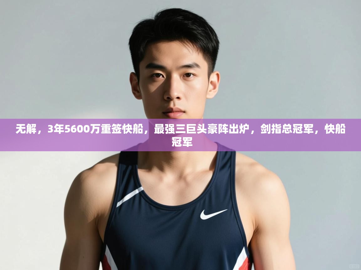 爱游戏真人体育娱乐-无解，3年5600万重签快船，最强三巨头豪阵出炉，剑指总冠军，快船 冠军