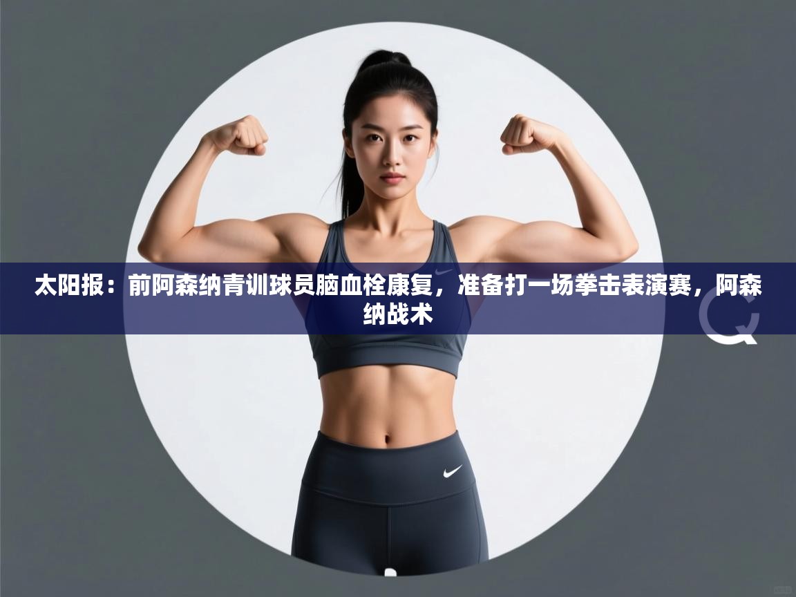 爱游戏娱乐app下载-太阳报：前阿森纳青训球员脑血栓康复，准备打一场拳击表演赛，阿森纳战术  第1张