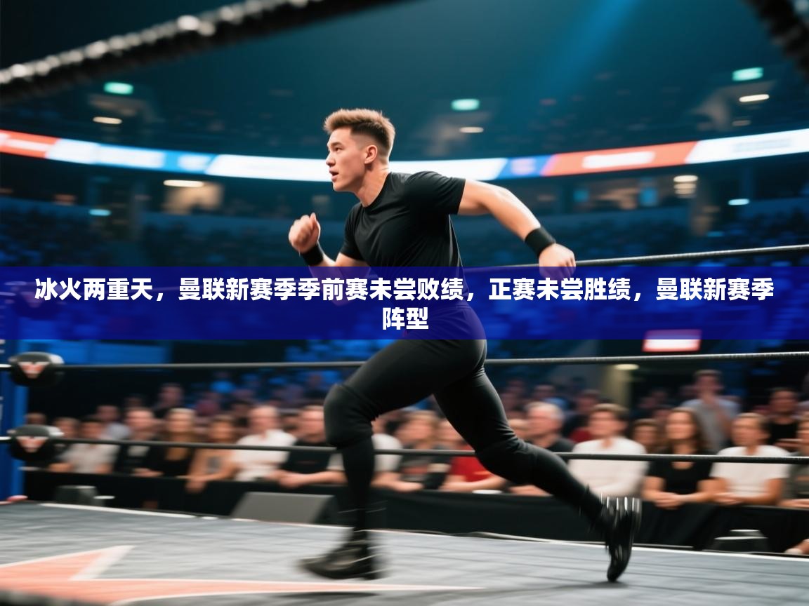 爱游戏真人体育娱乐-冰火两重天,曼联新赛季季前赛未尝败绩,正赛未尝胜绩,曼联新赛季阵型 第3张