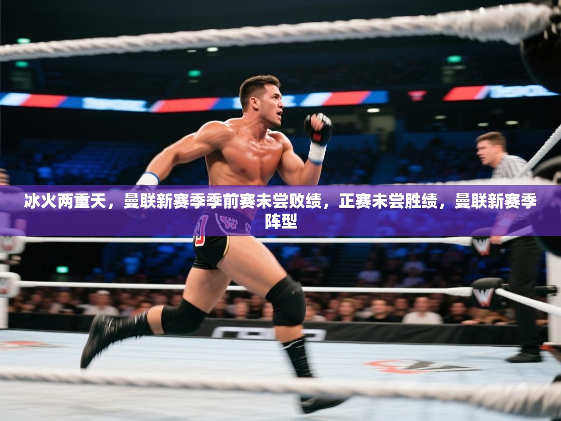 爱游戏真人体育娱乐-冰火两重天,曼联新赛季季前赛未尝败绩,正赛未尝胜绩,曼联新赛季阵型 第4张