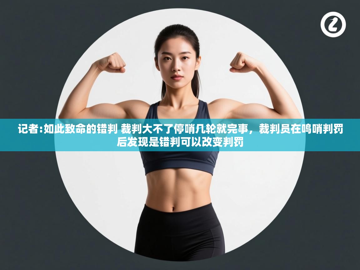 爱游戏娱乐登录-记者:如此致命的错判 裁判大不了停哨几轮就完事，裁判员在鸣哨判罚后发现是错判可以改变判罚  第3张