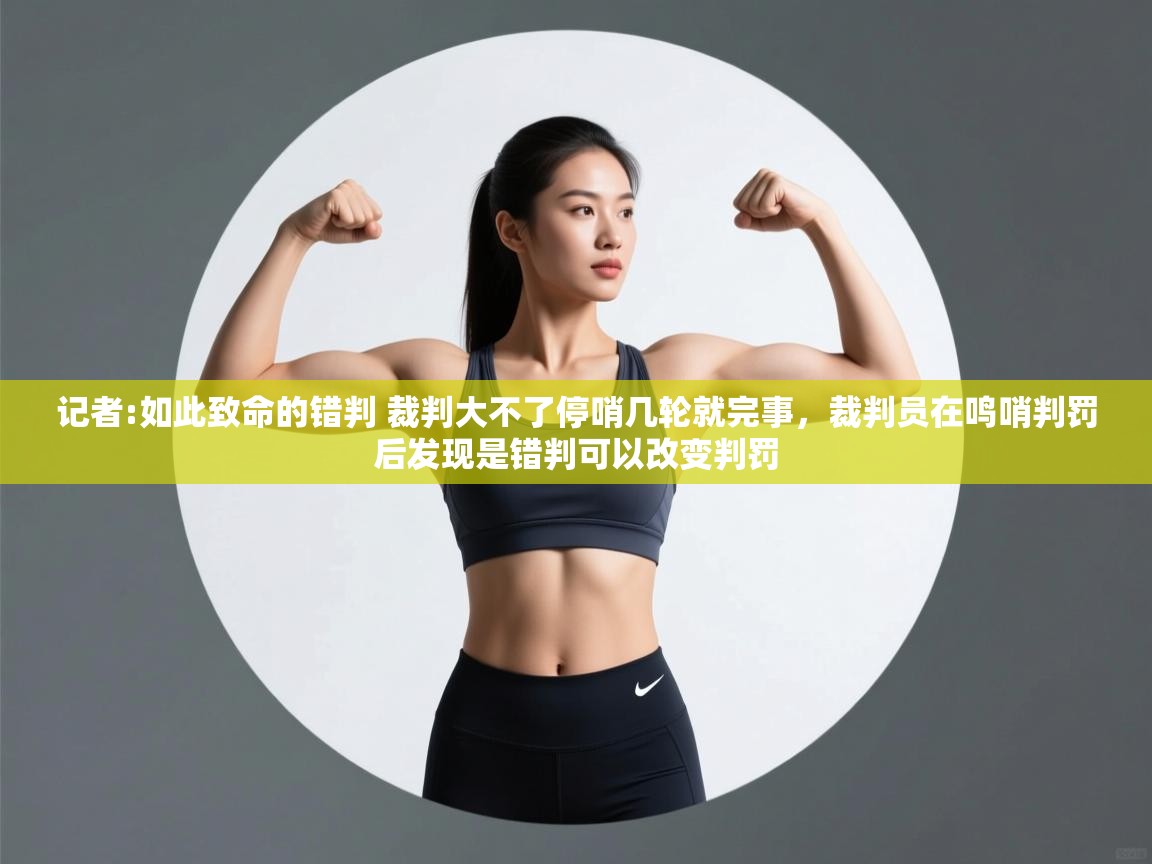 爱游戏娱乐登录-记者:如此致命的错判 裁判大不了停哨几轮就完事，裁判员在鸣哨判罚后发现是错判可以改变判罚  第4张