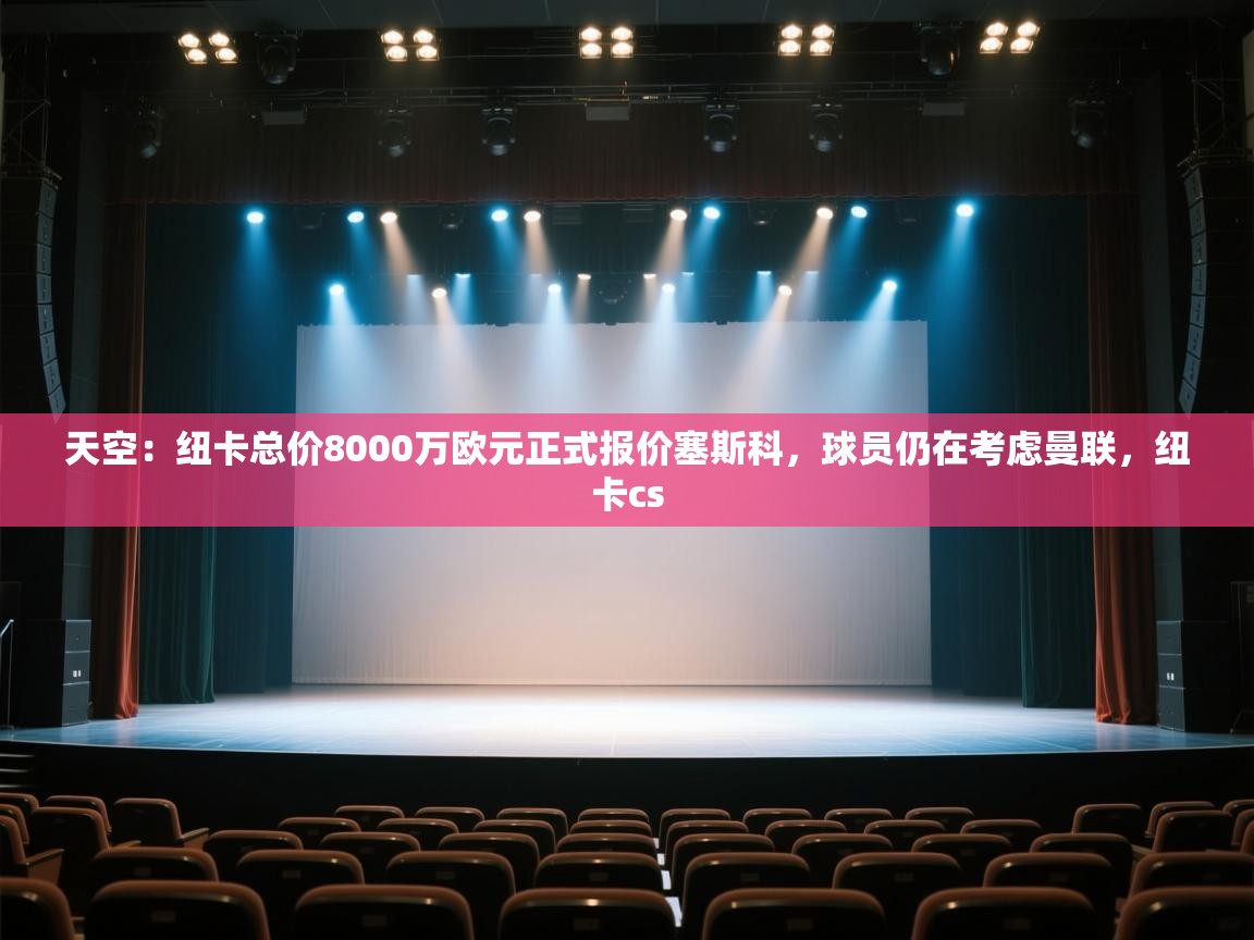 爱游戏直播-天空:纽卡总价8000万欧元正式报价塞斯科,球员仍在考虑曼联,纽卡cs