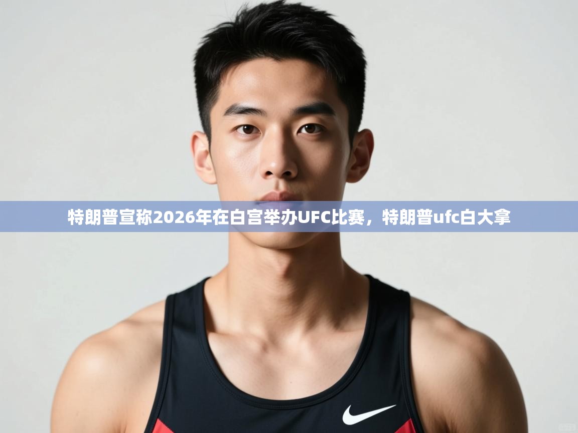 爱游戏体育娱乐赞助罗马-特朗普宣称2026年在白宫举办UFC比赛,特朗普ufc白大拿