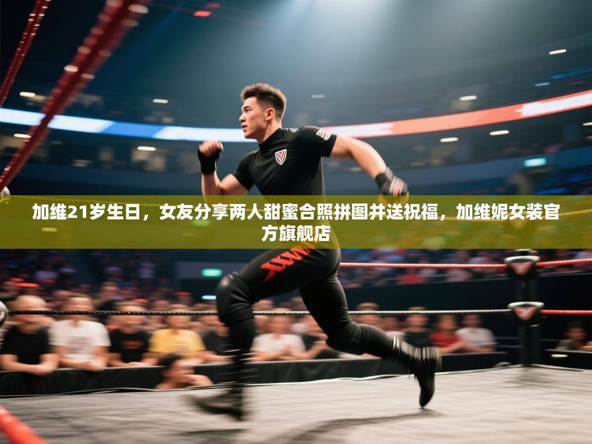 爱游戏体育官网app-加维21岁生日,女友分享两人甜蜜合照拼图并送祝福,加维妮女装官方旗舰店 第3张