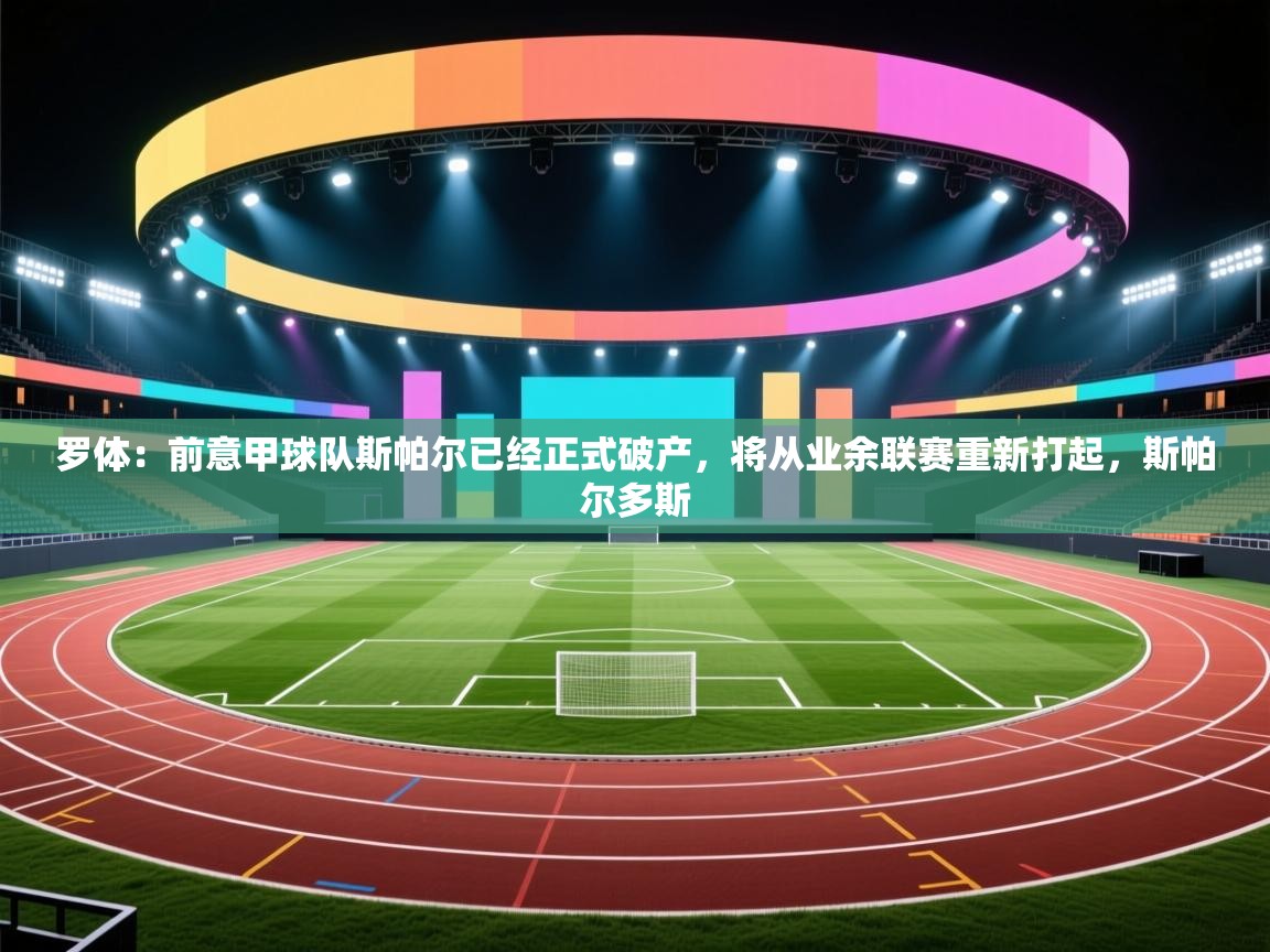 爱游戏体育娱乐罗马赞助商-罗体：前意甲球队斯帕尔已经正式破产，将从业余联赛重新打起，斯帕尔多斯  第1张