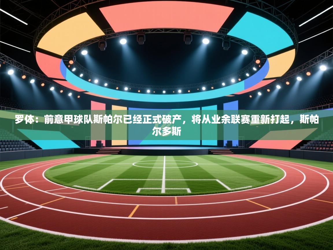 爱游戏体育娱乐罗马赞助商-罗体：前意甲球队斯帕尔已经正式破产，将从业余联赛重新打起，斯帕尔多斯  第3张