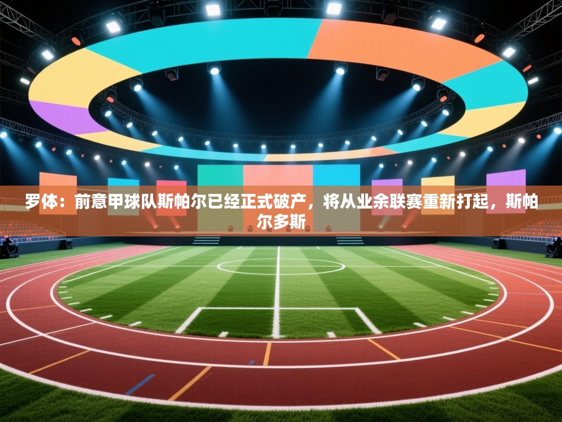 爱游戏体育娱乐罗马赞助商-罗体：前意甲球队斯帕尔已经正式破产，将从业余联赛重新打起，斯帕尔多斯  第4张