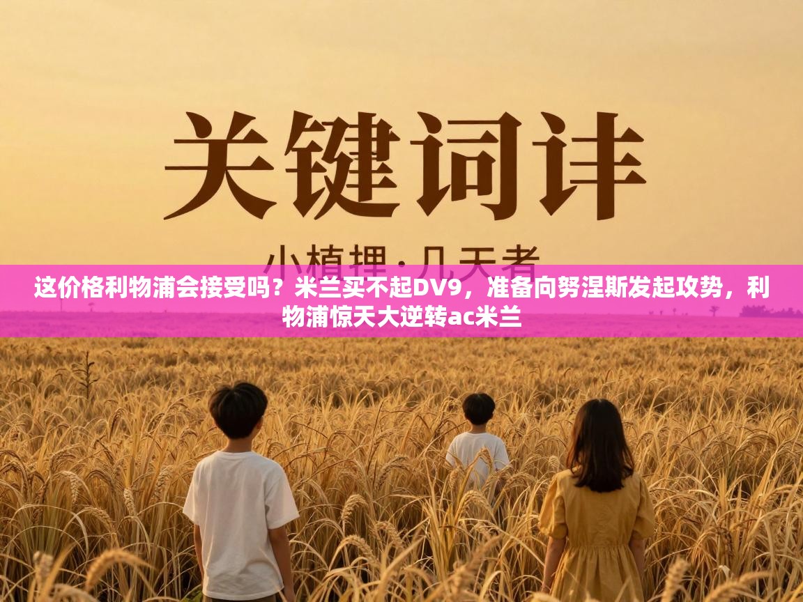 爱游戏直播-这价格利物浦会接受吗？米兰买不起DV9，准备向努涅斯发起攻势，利物浦惊天大逆转ac米兰  第2张