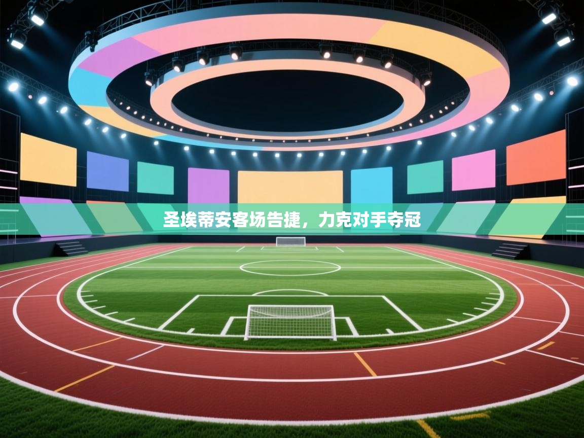 爱游戏体育娱乐赞助意甲-圣埃蒂安客场告捷,力克对手夺冠 第4张