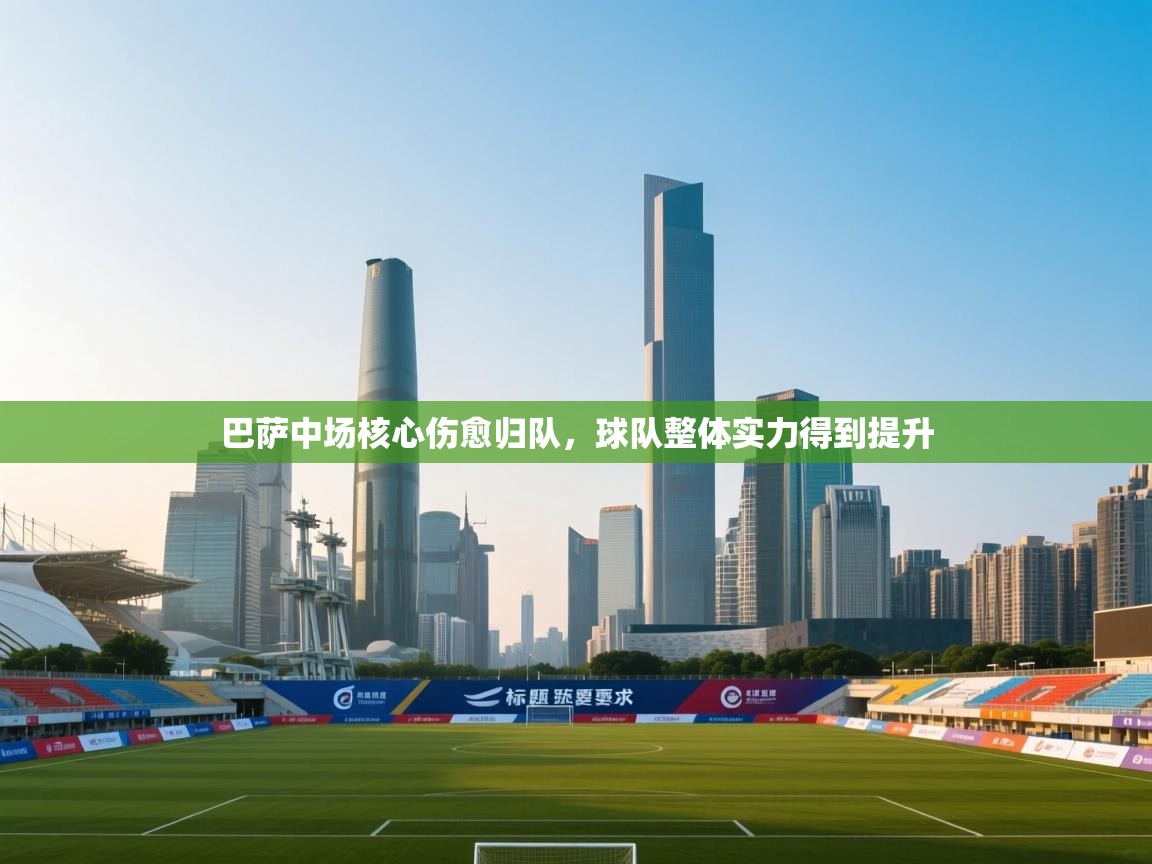 爱游戏娱乐平台信誉好16-巴萨中场核心伤愈归队,球队整体实力得到提升 第4张