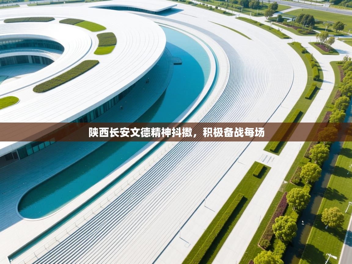 爱游戏体育-陕西长安文德精神抖擞,积极备战每场