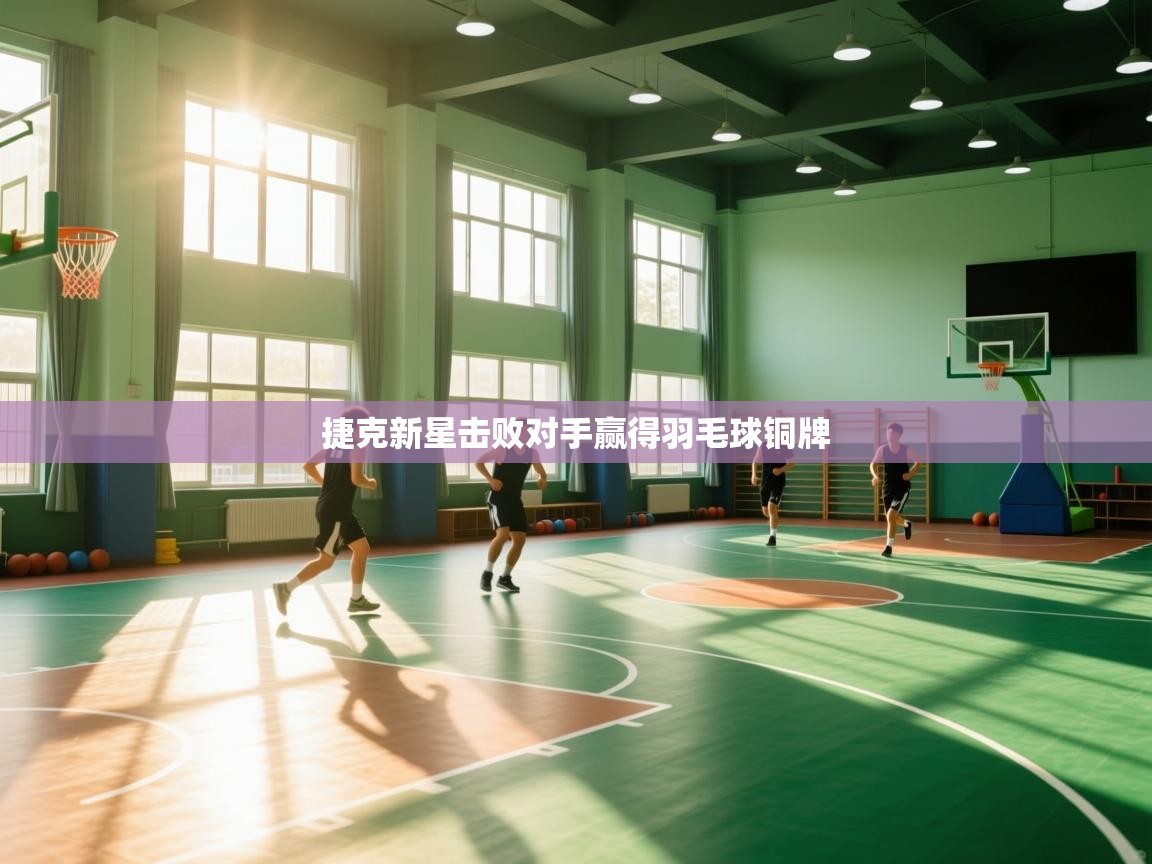 爱游戏娱乐平台信誉好16-捷克新星击败对手赢得羽毛球铜牌