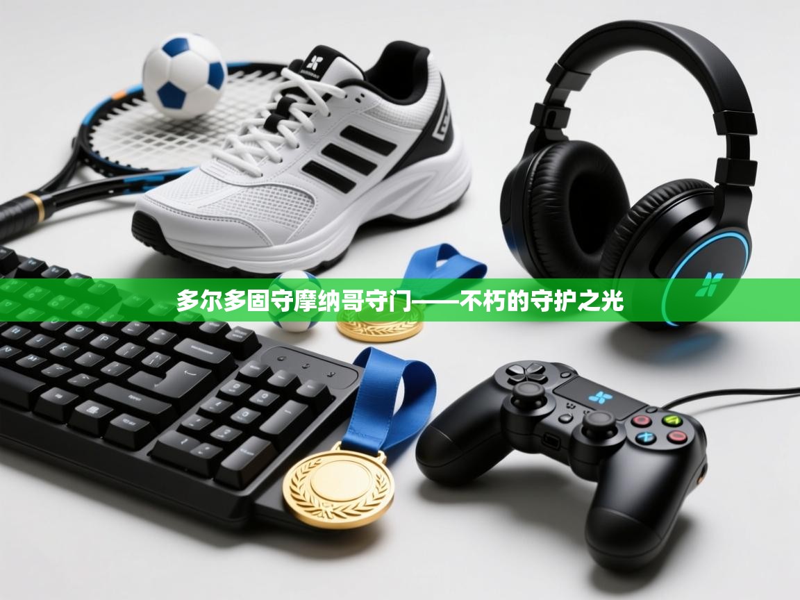 爱游戏下载-多尔多固守摩纳哥守门——不朽的守护之光