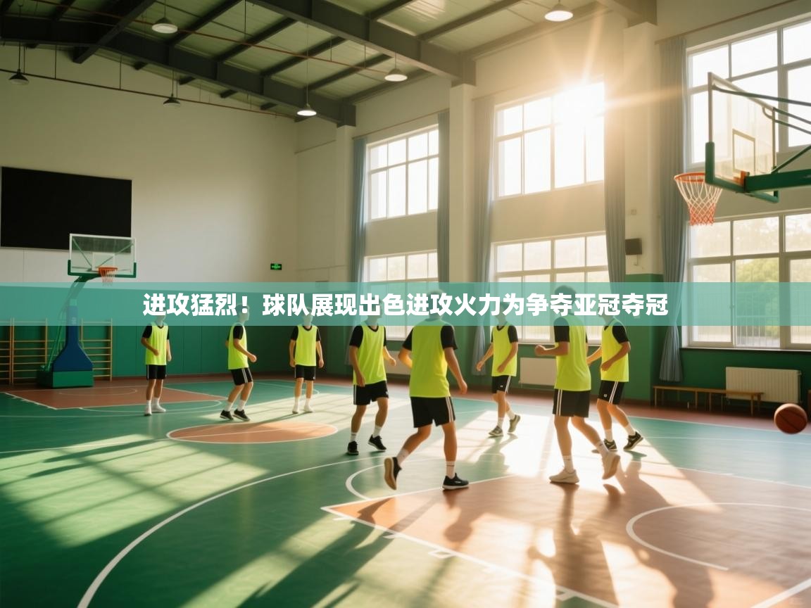 爱游戏体育赛事-进攻猛烈！球队展现出色进攻火力为争夺亚冠夺冠  第1张